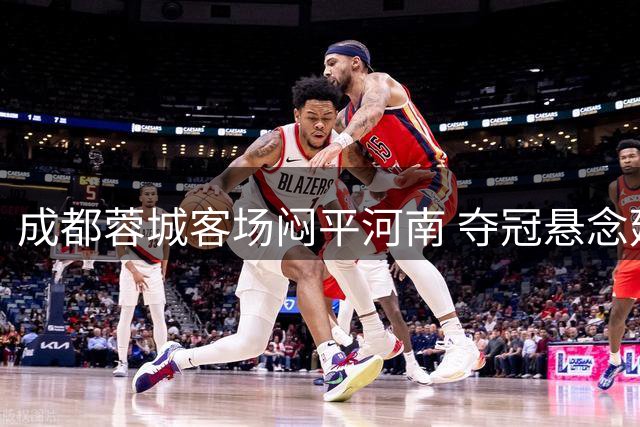 成都蓉城客场闷平河南 夺冠悬念延续